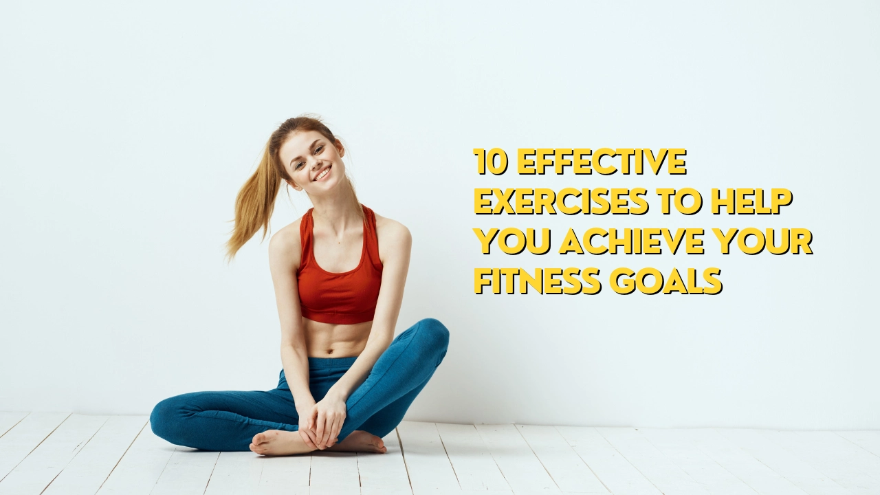 effective exercises to achieve your fitness goals